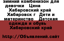 зимний комбенизон для девочки › Цена ­ 3 300 - Хабаровский край, Хабаровск г. Дети и материнство » Детская одежда и обувь   . Хабаровский край